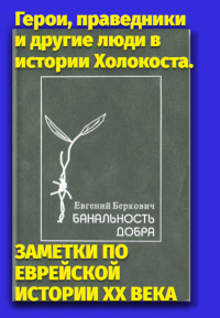 Банальность добра. Герои, праведники и другие люди в истории Холокоста. ЗАМЕТКИ ПО ЕВРЕЙСКОЙ ИСТОРИИ XX ВЕКА. . Беркович Е..