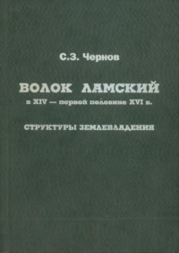 Волок Ламский в XIV - первой половине XVI в. Структуры землевладения и формирование военно-служилой корпорации. Акты Московской Руси: микрорегиональные исследования. Том 1.. Чернов С.З.