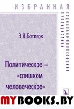 Политическое - «слишком человеческое». . Баталов Э.Я..