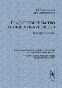 Градостроительство Англии XVII-XVIII веков: Город и природа. (Теоретические основы градостроительства). . Саваренская Т.Ф., Швидковский Д.О..