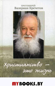 Христианство - это жизнь: интервью 2004-2008 г. Воспоминания