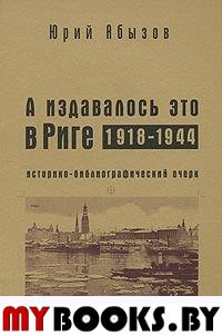 А издавалось это в Риге. 1918-1944: Историко-библиографический очерк