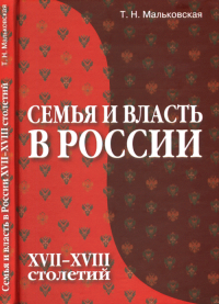 Семья и власть в России XVII-XVIII столетий. . Мальковская Т.Н..