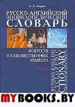 Русско-английский энциклопедический словарь искусств и художественный ремесел: В 2-х томах. Том 2. . Азаров А.А.. Т.2