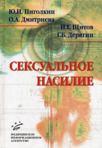 Сексуальное насилие: теория, подходы и методы исследования. Дерягин Г.Б., Пиголкин Ю.И., Дмитриева О.А., Щитов Н.Г