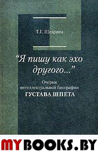 Я пишу как эхо другого...: Очерки интеллектуальной биографии Густава Шпета