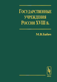 Государственные учреждения России XVIII в. . Бабич М.В.. Вып.1