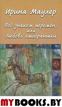 Маулер И. Под знаком перемен, или Любовь эмигрантки. - М.: Водолей Publishers, 2005. - 192 с.