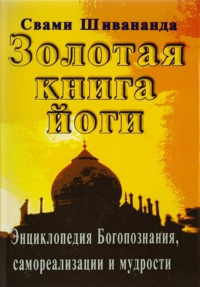 Золотая книга йоги.Йога-самхита.Энциклопедия Богознания,самореализации и мудрости. . Шивананда Свами.