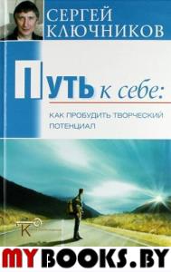 Путь к себе. Как пробудить творческий потенциал. Ключников С. Ю.