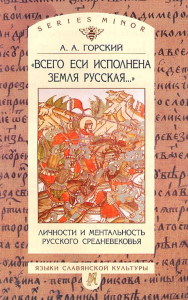 "Всего еси исполнена земля русская...": Личности и ментальность русского средневековья: Очерки. . Горский А.А..