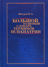 Большой толковый словарь терминов психиатрии. Жмуров В.А.