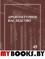 Архитектурное наследство. . Бондаренко И.А. (Ред.). Вып.45