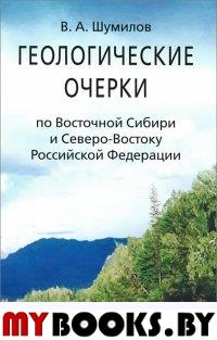 Шумилов В.А. Геологические очерки по Восточной Сибири и Северо-Востоку Российской Федерации.