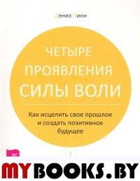 Четыре проявления силы воли. Как исцелить прошлое и создать будущее