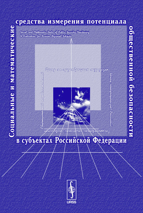 Социальные и математические средства измерения потенциала общественной безопасности в субъектах Российской Федерации. Дмитриев М.Г., Луков В.В., Петров А.П. (Ред.)