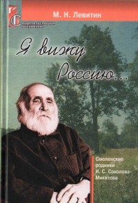 Я вижу Россию… (Смоленские родники И.С. Соколова-Микитова). . Левитин М.Н..