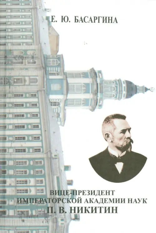 Вице-президент Императорской Академии наук П.В. Никитин. Из истории русской науки (1867-1916). Басаргина Екатерина Юрьевна