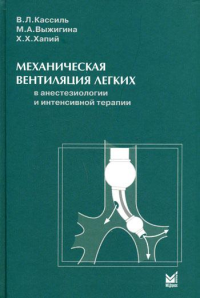 Механическая вентиляция легких в анестезиологии и интенсивной терапии. Кассиль В.Л., Выжигина М.А., Хапий Х.Х.