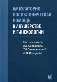 Амбулаторно-поликлиническая помощь в акушерстве и гинекологии. Под. ред. И. С. Сидорова, Т. В. Овсянниковой и др