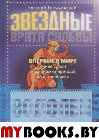 Звездные врата Судьбы:Водолей(Точные сроки важнейших периодов жизни). Разумовский Е.