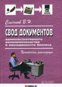 Свод документов административного делопроизводства в менеджменте бизнеса. 3-е изд., перераб. Слиньков В.Н.