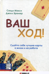 Ваш ход! Сдайте себе лучшие карты в жизни и на работе. Бремер Дж., Макси С.