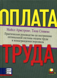 Оплата труда: Практическое руководство по построению оптимальной системы оплаты труда и вознаграждения персонала. Армстронг М., Стивенс Т