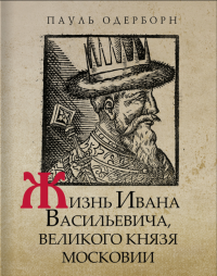 Жизнь Ивана Васильевича, великого князя Московии. . Одерборн П..