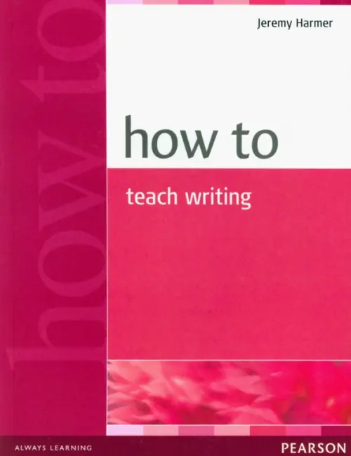 How to Teach Writing. Harmer Jeremy