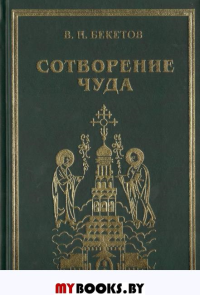 Сотворение чуда: книга,рассказанная участниками строительства Прохоровского храма Святых Петра и Павла. 3-е изд.,перераб.и доп.