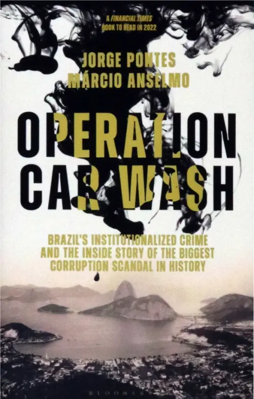 Operation Car Wash. Brazil's Institutionalized Crime and The Inside Story of the Biggest Corruption. Pontes Jorge