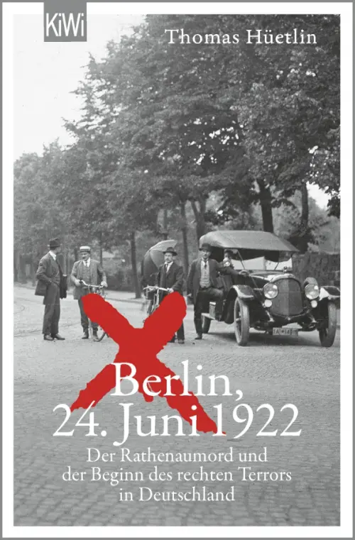Berlin, 24. Juni 1922. Der Rathenaumord und der Beginn des rechten Terrors in Deutschland. Huetlin Thomas
