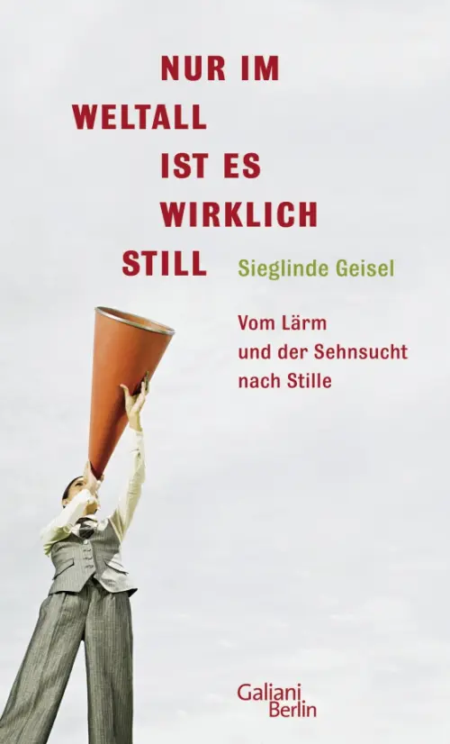 Nur im Weltall ist es wirklich still. Vom L?rm und die Sehnsucht nach Stille. Geisel Sieglinde