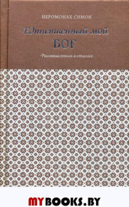 Единственный мой Бог. Размышления в стихах. Симон (Безкровный), иеромонах