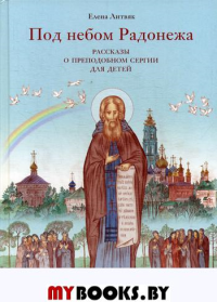 Под небом Радонежа. Рассказы о Преподобном Сергии для детей. Литвяк Е.В.