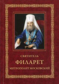 Святитель Филарет, митрополит Московский: Житие. Избранные проповеди и письма. 3-е изд