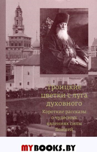 Троицкие цветки с луга духовного. Короткие рассказы о чудесных явлениях силы Божией. 2-е изд. Сост.архим. Кронид (Любимов)