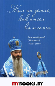 Жил на земле, как ангел во плоти. Сост.: прот. Мостовой П.Ефременко Н.