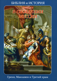 Библия и история. Вып. 10. В ожидании Мессии. Греки, Маккавеи и Третий храм