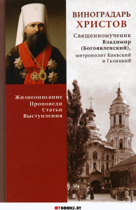 Виноградарь Христов. Священномученик Владимир (Богоявленский), митрополит Киевский и Галицкий. Жизнеописание, проповеди, статьи, выступления. Сост. Енуков М., священник