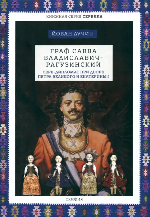 Граф Савва Владиславич-Рагузинский. Серб-дипломат при дворе Петра Великого и Екатерины I. Дучич Йован