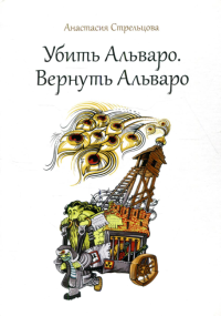 Убить Альваро. Вернуть Альваро: роман-сказка