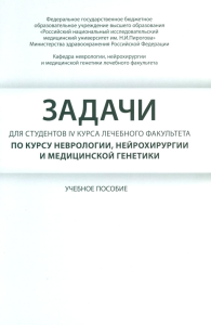 Боголепова А.Н.. Задачи для студентов IV курса лечебного факультета по курсу неврологии, нейрохирургии и медицинской генетики: Учебное пособие