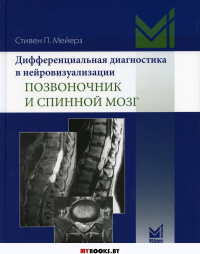 Дифференциальная диагностика в нейровизуализации. Позвоночник и спинной мозг. Мейерз С.П.