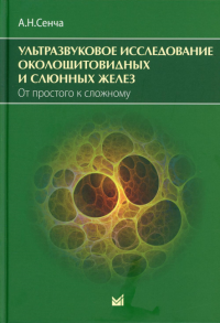 Ультразвуковое исследование околощитовидных и слюнных желез. От простого к сложному. . Сенча А.Н.МЕДпресс-информ