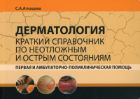 Дерматология. Краткий справочник по неотложным и острым состояниям. Первая и амбулаторно-поликлиническая помощь. . Агкацева С.А.МЕДпресс-информ