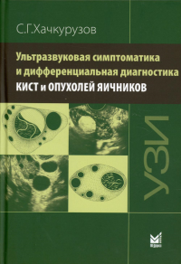 Ультразвуковая симптоматика и дифференциальная диагностика кист и опухолей яичников. 2-е изд. Хачкурузов С.Г.