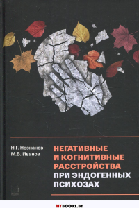 Негативные и когнитивные расстройства при эндогенных психозах: диагностика, клиника, терапия. Незнанов Н.Г., Иванов М.В.