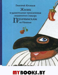 Жизнь и удивительные приключения знаменитого синьора Пульчинеллы из Неаполя: повесть-сказка. Кружков Г.М.